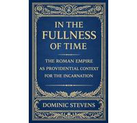 In the Fullness of Time: The Roman Empire as Providential Context for the Incarnation
