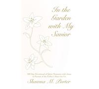 In the Garden with My Savior: 180 Day Devotional of Quiet Moments with Jesus in Pursuit of the Father's Heart for Us