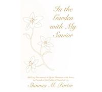In the Garden with My Savior: 180 Day Devotional of Quiet Moments with Jesus in Pursuit of the Father’s Heart for Us