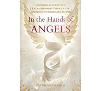 In the Hands of Angels: Inspiring Accounts of Extraordinary Things that Happened to Ordinary People