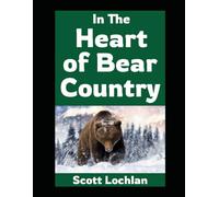 In the Heart of Bear Country: Lessons on Survival, Self-Reliance, and Family From Life in Bear Country (When the World Stops)