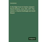 In the High Court of Justice. Queen's Bench Division, June 18th, 1877. The Queen v. Charles Bradlaugh and Annie Besant