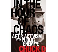 In the Hour of Chaos: Art and Activism with Public Enemy's Chuck D: 6 (California Series in Hip Hop Studies)