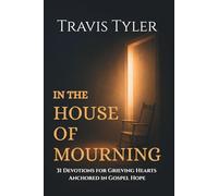 In the House of Mourning: 31 Devotions for Grieving Hearts Anchored in Gospel Hope (KJV Edition)