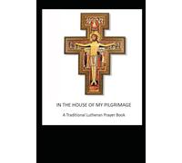 In the House of My Pilgrimage: A Traditional Lutheran Prayer Book
