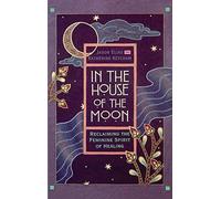 In the House of the Moon: Reclaiming the Feminine Spirit Healing