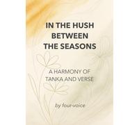 IN THE HUSH BETWEEN THE SEASONS: A HARMONY OF TANKA AND VERSE (THE POETIC QUARTET)