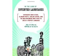 In the Land of Invented Languages: Esperanto Rock Stars, Klingon Poets, Loglan Lovers, and the Mad Dreamers Who Tried to Build a Perfect Language