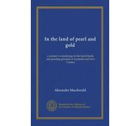 In the land of pearl and gold: a pioneer's wanderings in the back-blocks and pearling grounds of Australia and New Guinea