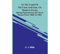 In The Land Of The Lion And Sun, Or, Modern Persia: Being Experiences Of Life In Persia From 1866 To 1881