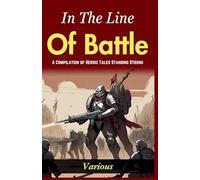 In The Line of Battle (Edition2024): A Compilation of Heroic Tales: Standing Strong "In The Line of Battle"