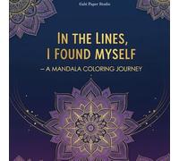 In the lines, I found myself - a mandala coloring journey: Coloring for the Soul - Mandalas to Quiet the Mind and Awaken the Heart