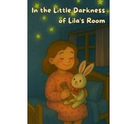 In the Little Darkness of Lila’s Room: A Heartwarming Bedtime Tale of Courage, Imagination & Discovery