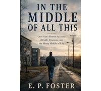 In The Middle Of All This: One Man's Honest Account of Faith, Finances, and the Messy Middle of Life