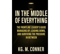 In The Middle of Everything: The Frontline Leader’s Guide to Managing Up, Leading Down, and Surviving the Pressure in Between