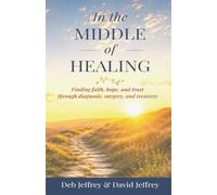 In the Middle of Healing: Finding Faith, Hope, and Trust Through Diagnosis, Surgery, and Recovery