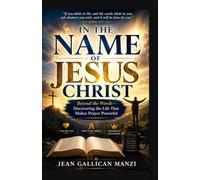 In the Name of Jesus Christ: Beyond the Words-Discovering the Life That Makes Prayer Powerful