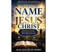 In the Name of Jesus Christ: Beyond the Words-Discovering the Life That Makes Prayer Powerful