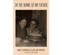 In the Name of My Father: While Learning to Love My Mother