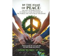 IN THE NAME OF PEACE: The Way to World Peace If there is a war anywhere in the world, You must read this book!: WHAT EACH OF US CAN DO IN THE NAME OF PEACE