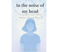 In the Noise of My Mind - Living Better with Anxiety, Without Blaming Yourself: A Gentle Guide to Self-Compassion and Emotional Clarity