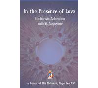 In the Presence of Love: Eucharistic Adoration with St Augustine: In Honor of His Holiness Pope Leo XIV