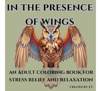 In the Presence of Wings: An Adult Coloring Book for Stress Relief and Relaxation