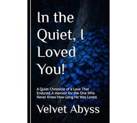 In the Quiet, I Loved You!: A Quiet Chronicle of a Love That Endured. A memoir for the One Who Never Knew How Long He Was Loved.