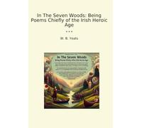 In The Seven Woods: Being Poems Chiefly of the Irish Heroic Age (Classic Books)