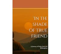In the shade of True friend: A Journey of Faith, Pain, and Redemption