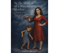 In the Shadow of a Narcissistic Mother: A Guide for Fathers - How to Protect Your Child and Yourself Serena Bright