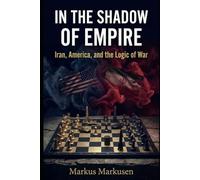In the Shadow of Empire: Iran, America, and the Logic of War