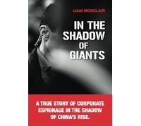 In the Shadow of Giants: A true story of corporate espionage in the shadow of China’s rise.: 1