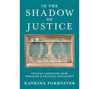 In the Shadow of Justice: Postwar Liberalism and the Remaking of Political Philosophy