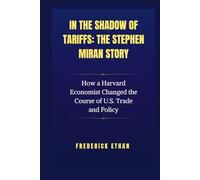 In the Shadow of Tariffs: The Stephen Miran Story: How a Harvard Economist Changed the Course of U.S. Trade and Policy