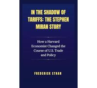 In the Shadow of Tariffs: The Stephen Miran Story: How a Harvard Economist Changed the Course of U.S. Trade and Policy