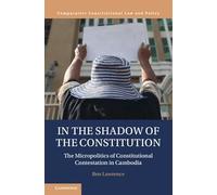In the Shadow of the Constitution: The Micropolitics of Constitutional Contestation in Cambodia (Comparative Constitutional Law and Policy)