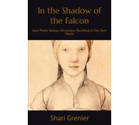 In the Shadow of the Falcon: Jane Parker Boleyn, Vicountess Rochford, in Her Own Words