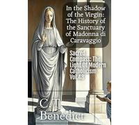 In the Shadow of the Virgin: The History of the Sanctuary of Madonna di Caravaggio: Sacred Compass: The Light Of Modern Catholicism Vol.48