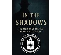 In the Shadows: The History of the CIA from 1947 to Today (Fascinating and sometimes niche History)