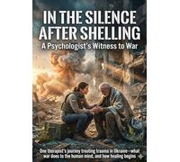 In the Silence After Shelling: A Psychologist's Witness to War: One therapist's journey treating trauma in Ukraine-what war does to the human mind, and how healing begins