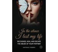 In The Silence I Lost My Life: Recognize, heal and escape the abuse of your partner