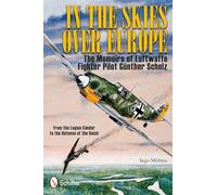 In the Skies Over Europe: The Memoirs of Luftwaffe Figher Pilot Günther Scholz