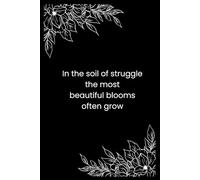 In the soil of struggle the most beautiful blooms often grow: Notebook/Journal For Everyone | 6 x 9 in |120 pages | Black