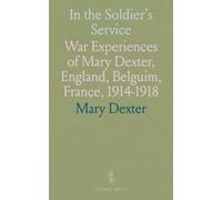 In the Soldier's Service: War Experiences of Mary Dexter, England, Belguim, France, 1914-1918