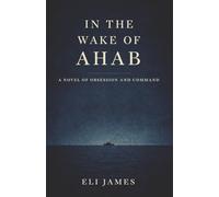 In the Wake of Ahab: A Novel of Obsession and Command - A Literary Psychological Drama at Sea, inspired by Herman Melville’s classic Moby-Dick