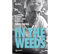 In the weeds. In giro per il mondo e dietro le quinte con Anthony Bourdain (Romanzo culinario)