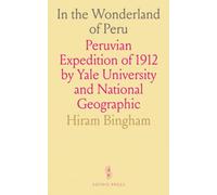 In the Wonderland of Peru: Peruvian Expedition of 1912 by Yale University and National Geographic