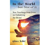 In the World but Not of It: New Teachings from Jesus on Embodying the Divine