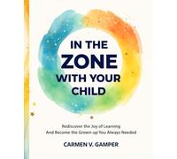 In the Zone With Your Child: Rediscover the Joy of Learning and Become the Grown-Up You Always Needed